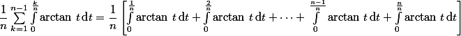  \dfrac{1}{n}\sum_{k=1}^{n-1}\int_0^{\frac{k}{n}}\arctan\,t\,\text{d}t=\dfrac{1}{n}\left[\int_0^{\frac{1}{n}}\arctan\,t\,\text{d}t+\int_0^{\frac{2}{n}}\arctan\,t\,\text{d}t+\cdots +\int_0^{\frac{n-1}{n}}\arctan\,t\,\text{d}t+\int_0^{\frac{n}{n}}\arctan\,t\,\text{d}t\right]